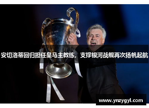 安切洛蒂回归担任皇马主教练，支撑银河战舰再次扬帆起航