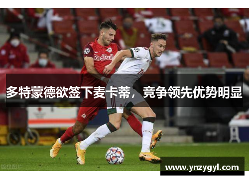 多特蒙德欲签下麦卡蒂，竞争领先优势明显