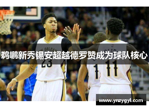 鹈鹕新秀锡安超越德罗赞成为球队核心